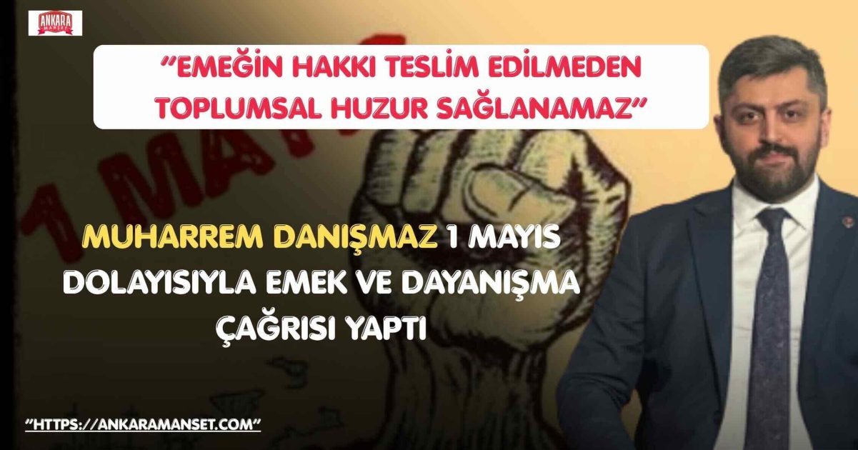Muharrem Danışmaz: 1 Mayıs Emeğin Hakkını Teslim Etme Ve Dayanışmayı Güçlendirme Günüdür