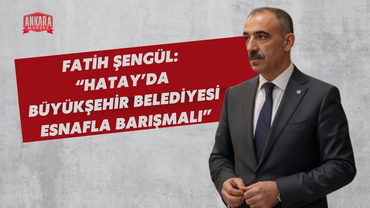 Vefa Partisi Genel Başkanı Fatih Şengül: “Hatay’da Büyükşehir Belediyesi Esnafla Barışmalı”