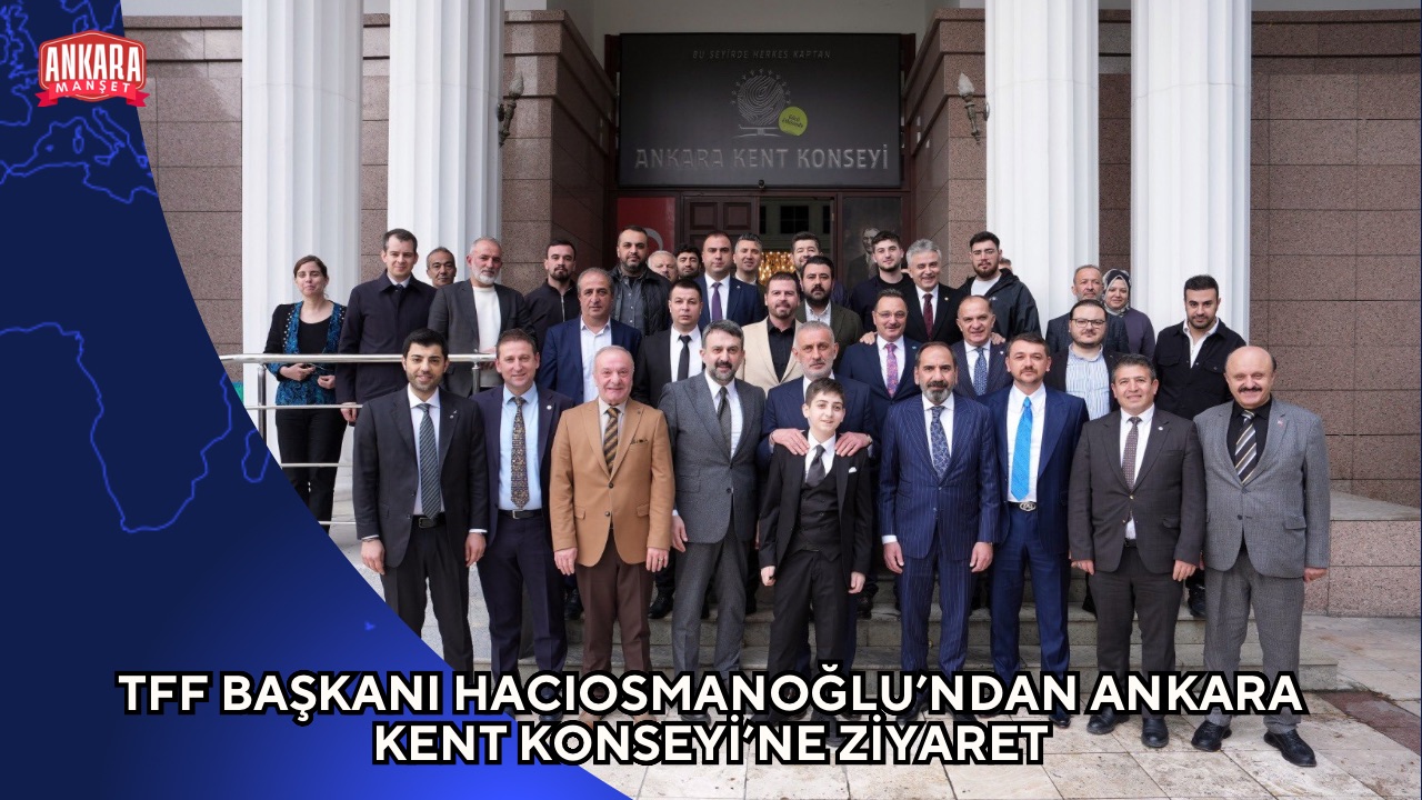 TFF BAŞKANI HACIOSMANOĞLU’NDAN ANKARA KENT KONSEYİ’NE ZİYARET