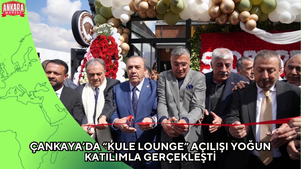 ÇANKAYA’DA “KULE LOUNGE” AÇILIŞI YOĞUN KATILIMLA GERÇEKLEŞTİ