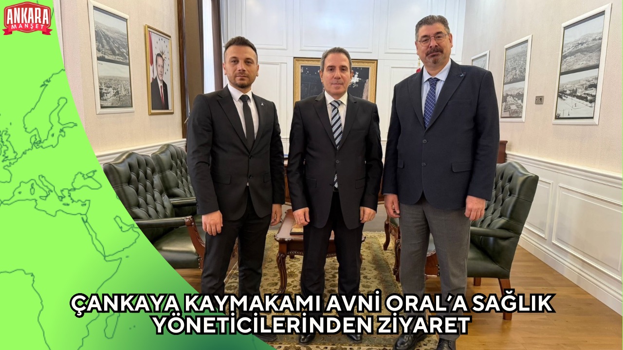 ÇANKAYA KAYMAKAMI AVNİ ORAL’A SAĞLIK YÖNETİCİLERİNDEN ZİYARET