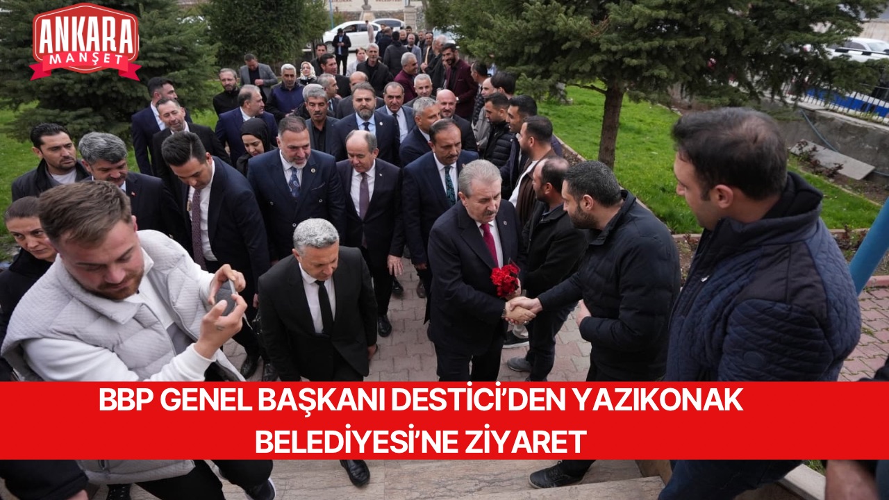 BBP GENEL BAŞKANI DESTİCİ’DEN YAZIKONAK BELEDİYESİ’NE ZİYARET