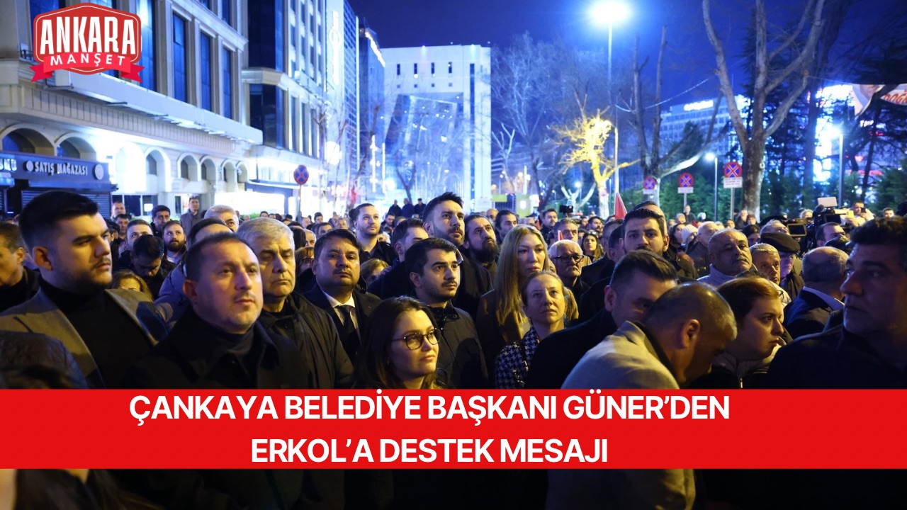 ÇANKAYA BELEDİYE BAŞKANI GÜNER’DEN ERKOL’A DESTEK MESAJI
