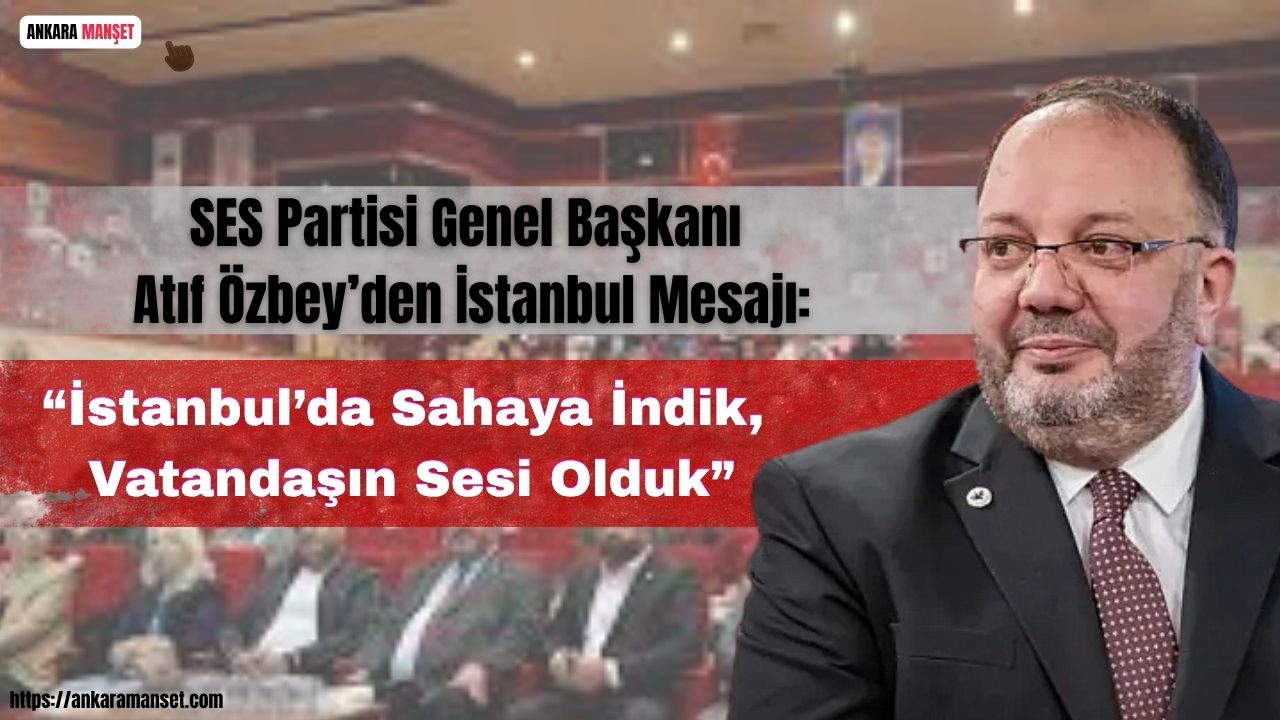 SES Partisi Genel Başkanı Atıf Özbey: “İstanbul’da sahaya indik, vatandaşın sesi olduk”