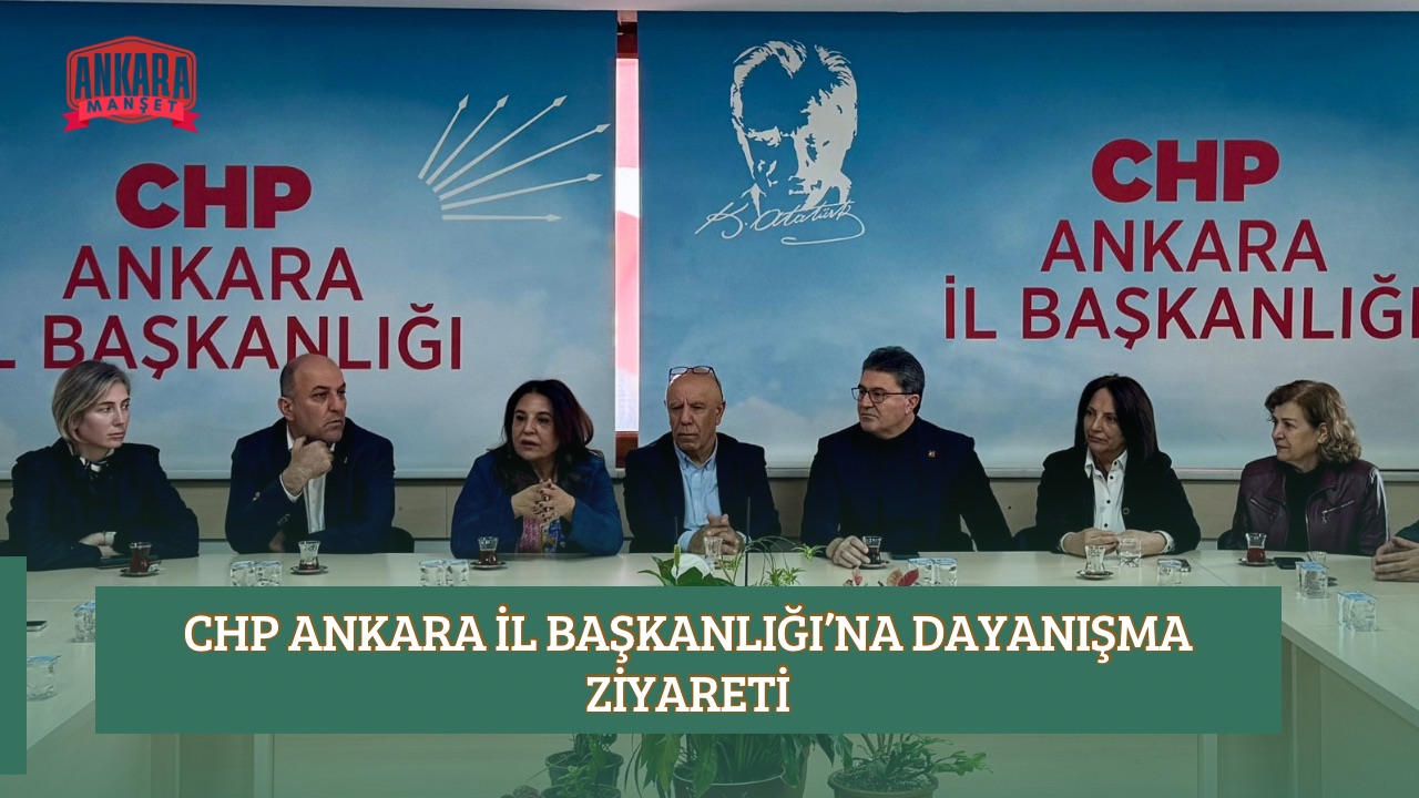 CHP ANKARA İL BAŞKANLIĞI’NA DAYANIŞMA ZİYARETİ