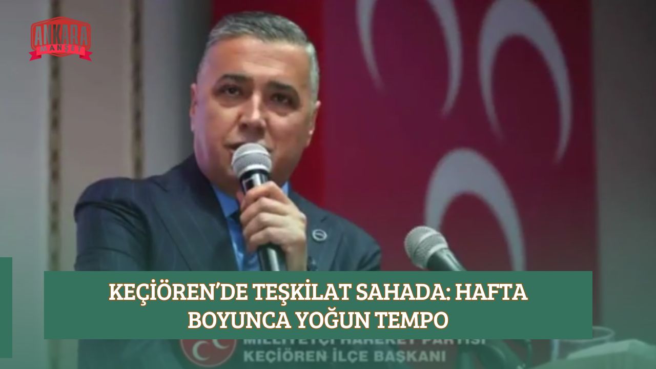 KEÇİÖREN’DE TEŞKİLAT SAHADA: HAFTA BOYUNCA YOĞUN TEMPO