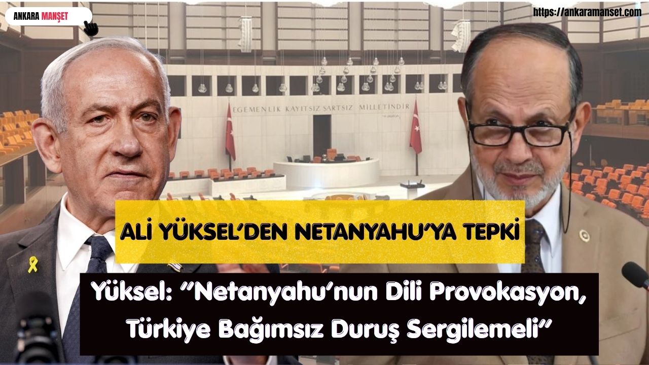 Yeniden Refah Partili Yüksel: “Netanyahu’nun dili provokasyon, Türkiye bağımsız duruş sergilemeli”