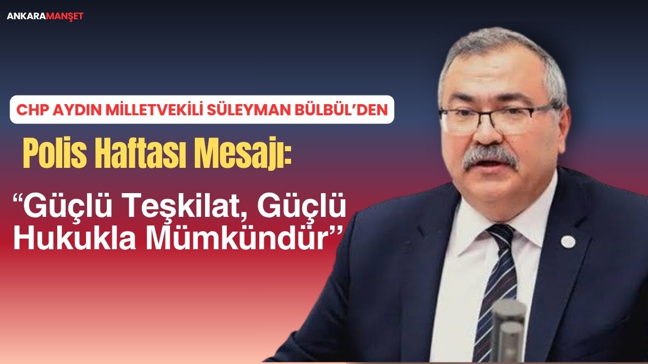 CHP Aydın Milletvekili Süleyman Bülbül’den Polis Haftası Mesajı: “Güçlü Teşkilat, Güçlü Hukukla Mümkündür”