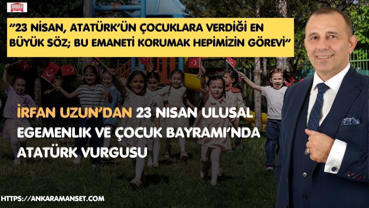Türkiye İttifakı Cumhurbaşkanı Adayı İrfan Uzun’dan 23 Nisan Mesajı: “Gazi Mustafa Kemal Atatürk’ün Çocuklara Armağanı, Geleceğe Verilmiş En Büyük Sözdür”