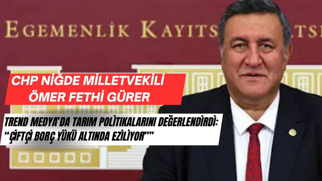 CHP Niğde Milletvekili Ömer Fethi Gürer, TRend MEDYA’ya Konuştu.!