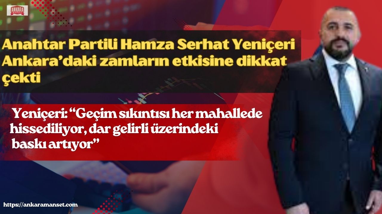Anahtar Parti Keçiören İlçe Başkanı Hamza Serhat Yeniçeri’nden Zam Tepkisi: “Ankara’da Geçim Sıkıntısı Her Mahallede Hissediliyor”
