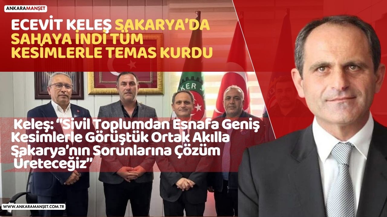 Ecevit Keleş: Sakarya’da Geniş Kapsamlı Ziyaretlerle İstişarelerimizi Sürdürüyoruz