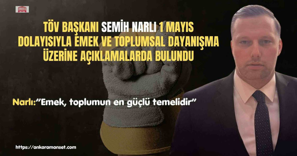 Turgut Özal Vakfı Başkanı Semih Narlı’dan 1 Mayıs Mesajı: “Emek, Toplumun En Güçlü Temelidir”