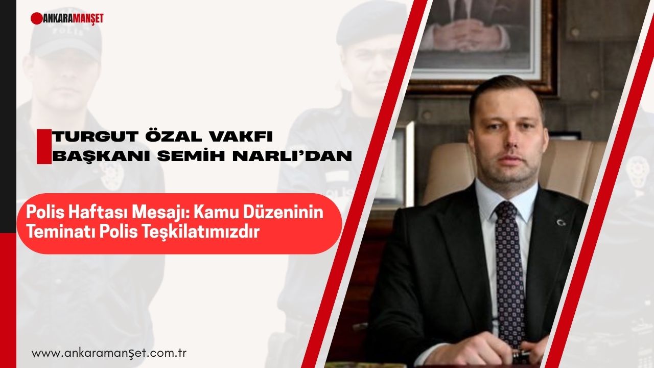 Turgut Özal Vakfı Başkanı Semih Narlı’dan Polis Haftası Mesajı: “Kamu Düzeninin Teminatı Polis Teşkilatımızdır”