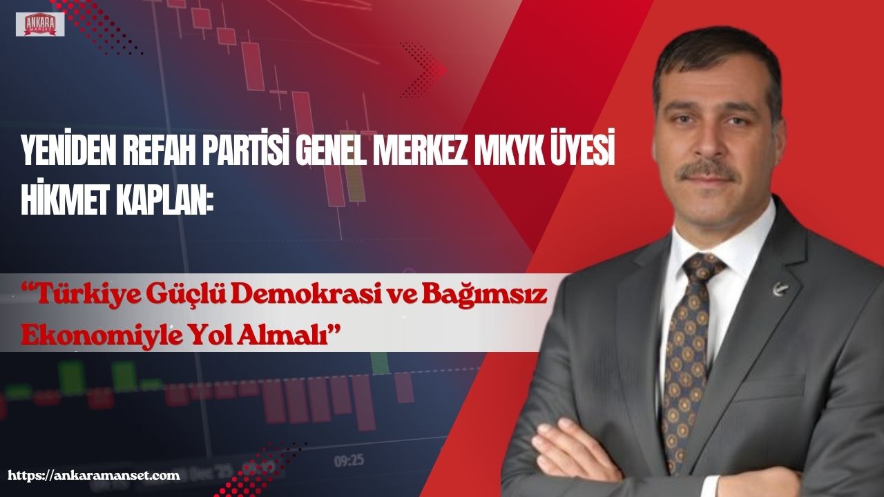 Yeniden Refah Partili Hikmet Kaplan: Türkiye Güçlü Demokrasi ve Bağımsız Ekonomiyle Yol Almalı