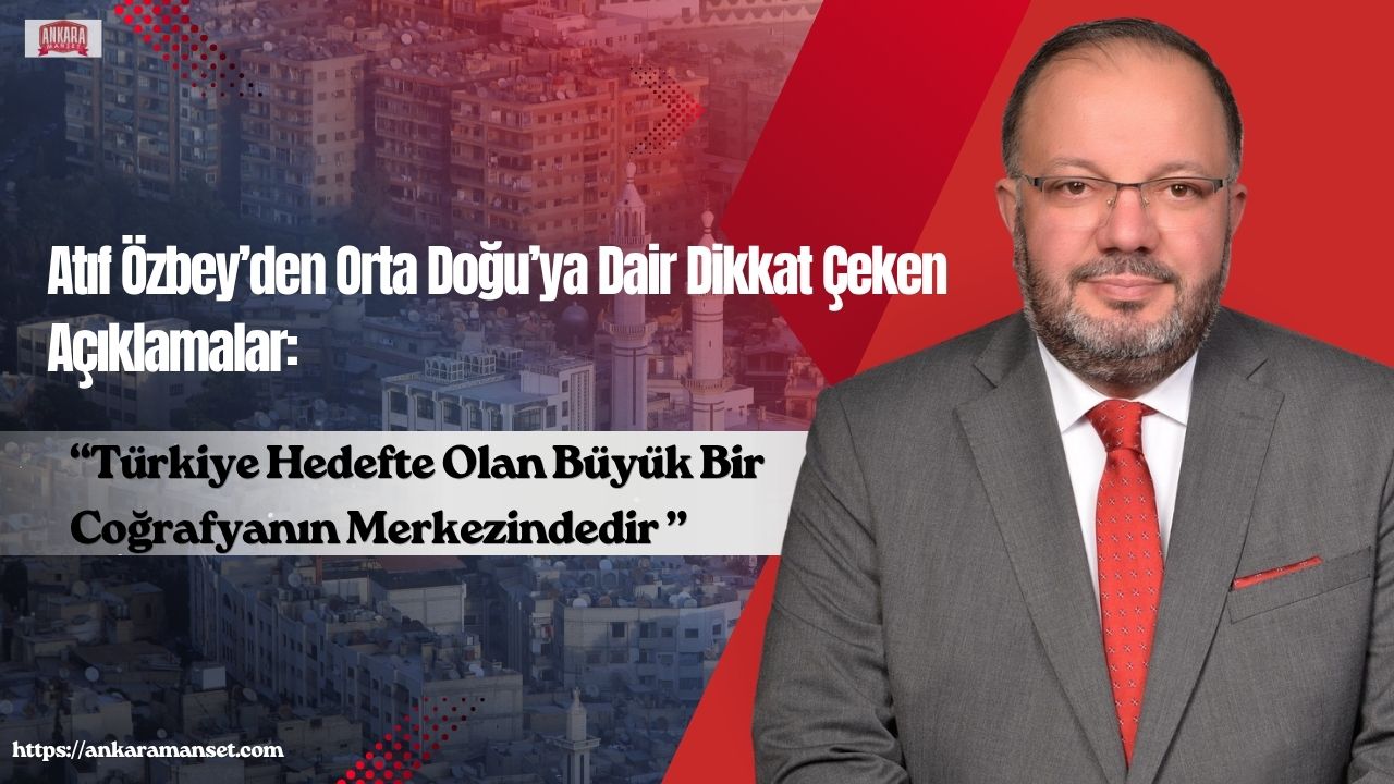 Atıf Özbey: Türkiye Hedefte Olan Büyük Bir Coğrafyanın Merkezindedir