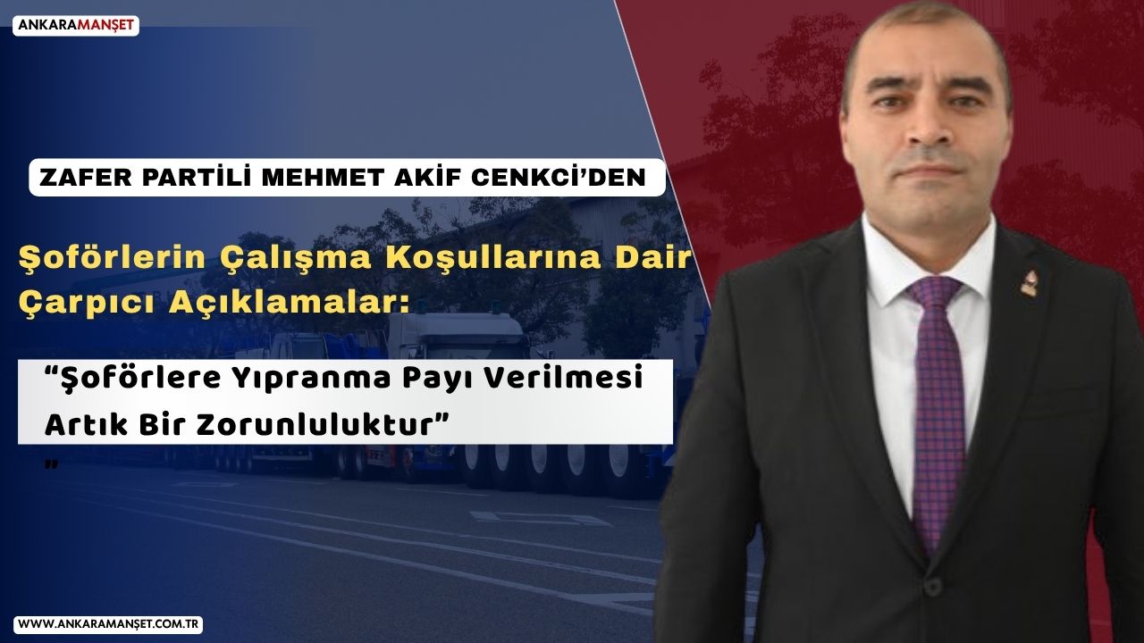 Mehmet Akif Cenkci: Şoförlere Yıpranma Payı Verilmesi Artık Bir Zorunluluktur