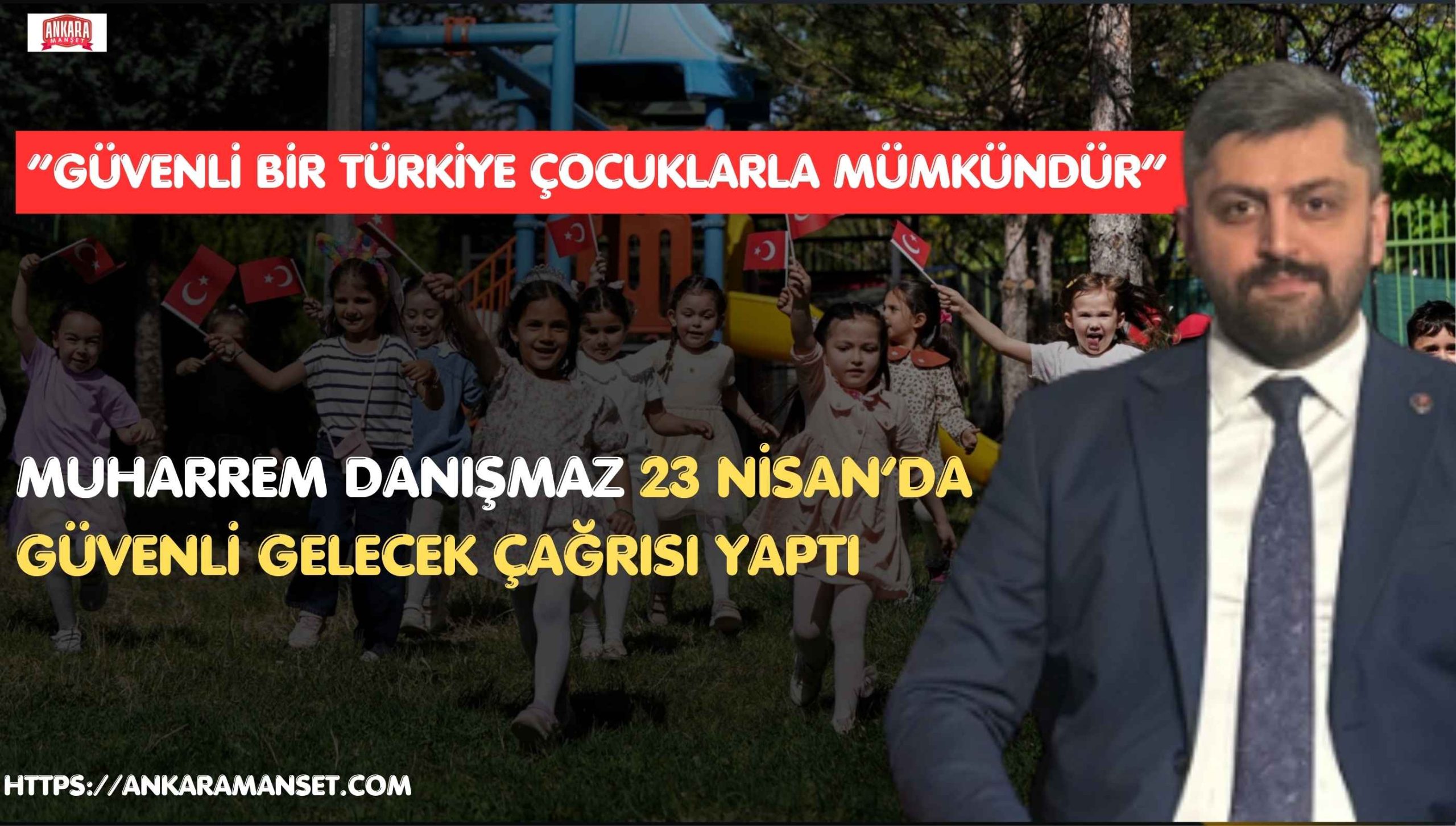 Muharrem Danışmaz: 23 Nisan’ın Anlamı Çocuklarımızın Güven İçinde Yaşadığı Bir Türkiye ile Güçlenir