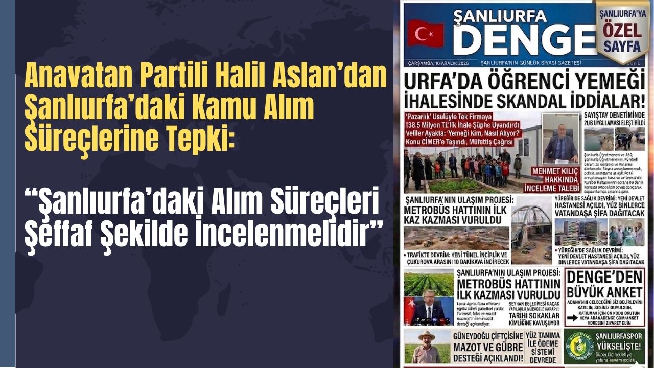 Halil Aslan: Şanlıurfa’daki Alım Süreçleri Şeffaf Şekilde İncelenmelidir