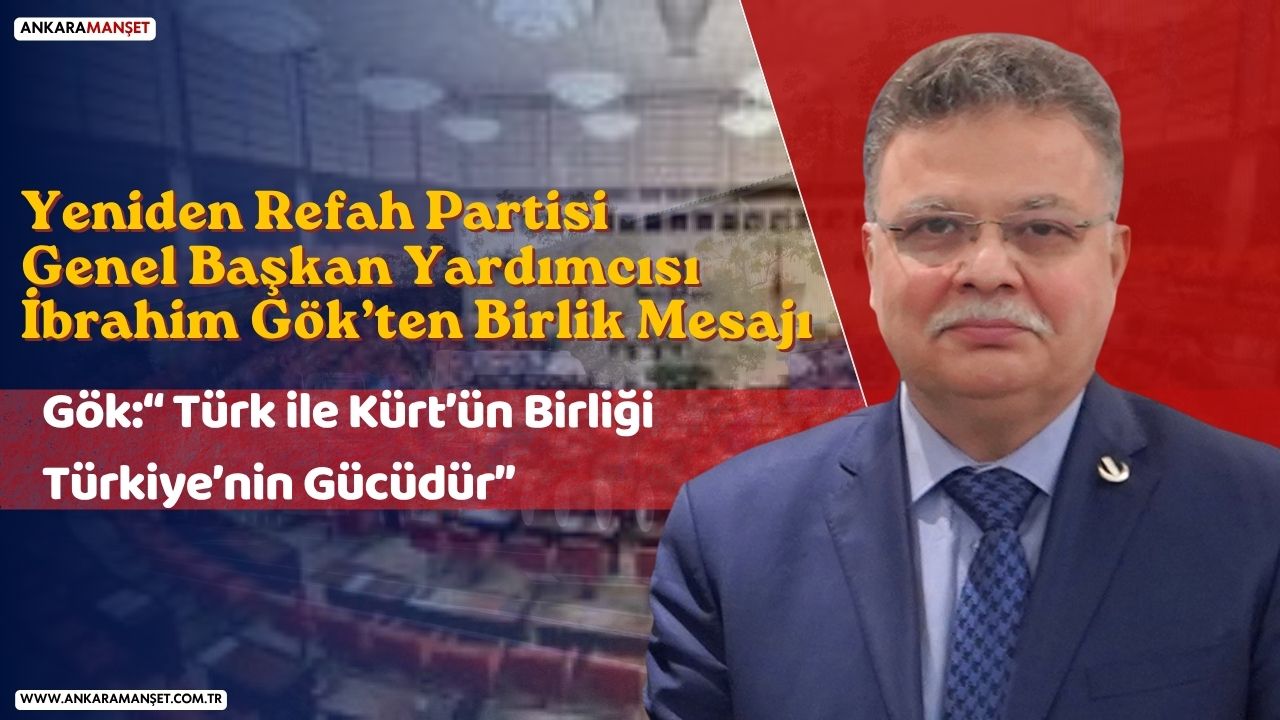 Yeniden Refah Partisi Genel Başkan İbrahim Gök: Türk ile Kürt’ün birliği Türkiye’nin gücüdür