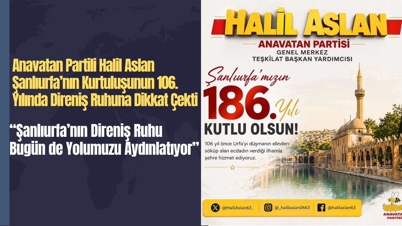 Anavatan Partili Halil Aslan:“Şanlıurfa’nın direniş ruhu bugün de yolumuzu aydınlatıyor”