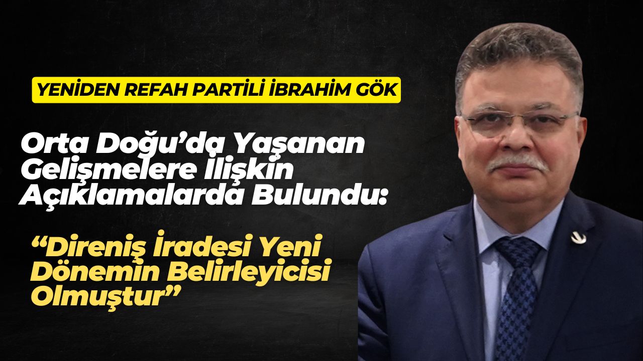 Yeniden Refah Partili İbrahim Gök: “Direniş iradesi yeni dönemin belirleyicisi olmuştur”