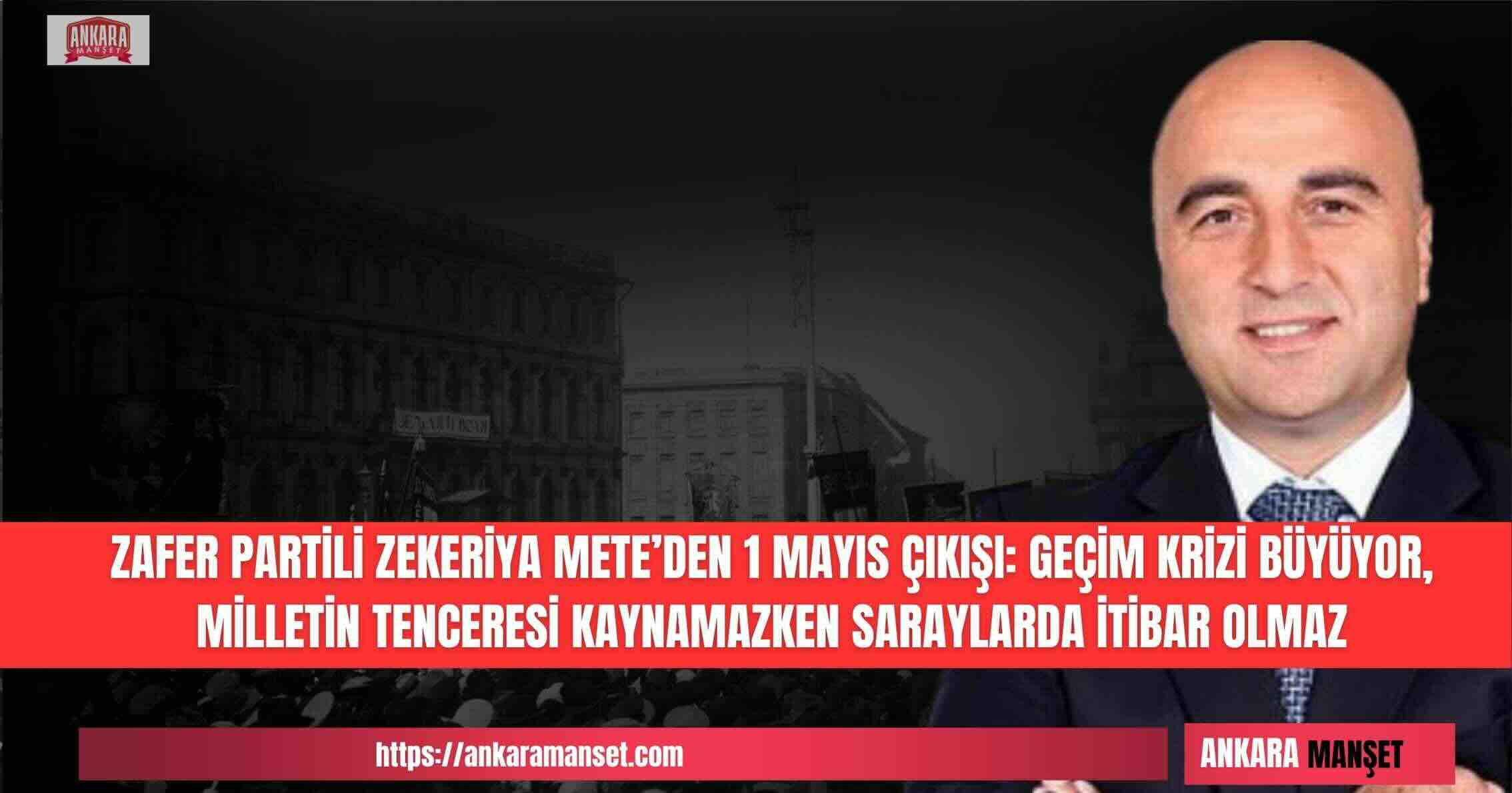 Zafer Partisi Genel Başkan Yardımcısı Zekeriya Mete’den 1 Mayıs Tepkisi: “Milletin Tenceresi Kaynamazken Saraylarda İtibar Olmaz”