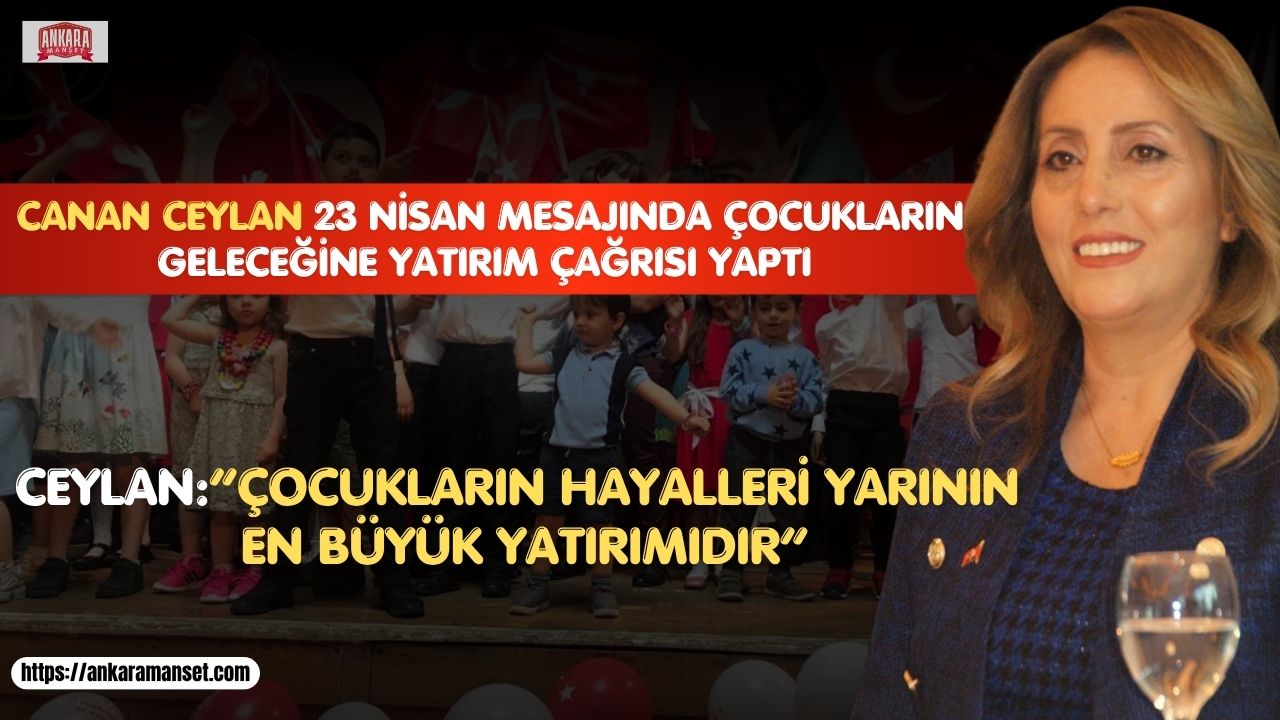 Başarılı İş İnsanı Canan Ceylan’dan 23 Nisan Mesajı: “Çocukların Hayalleri, Yarının En Büyük Yatırımıdır”