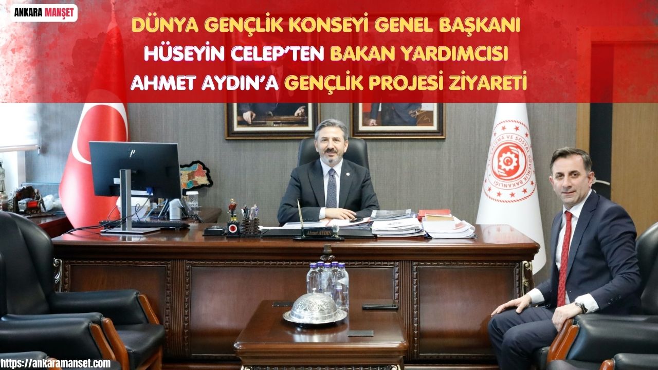 Dünya Gençlik Konseyi Genel Başkanı Hüseyin Celep’ten Bakan Yardımcısı Ahmet Aydın’a Ziyaret