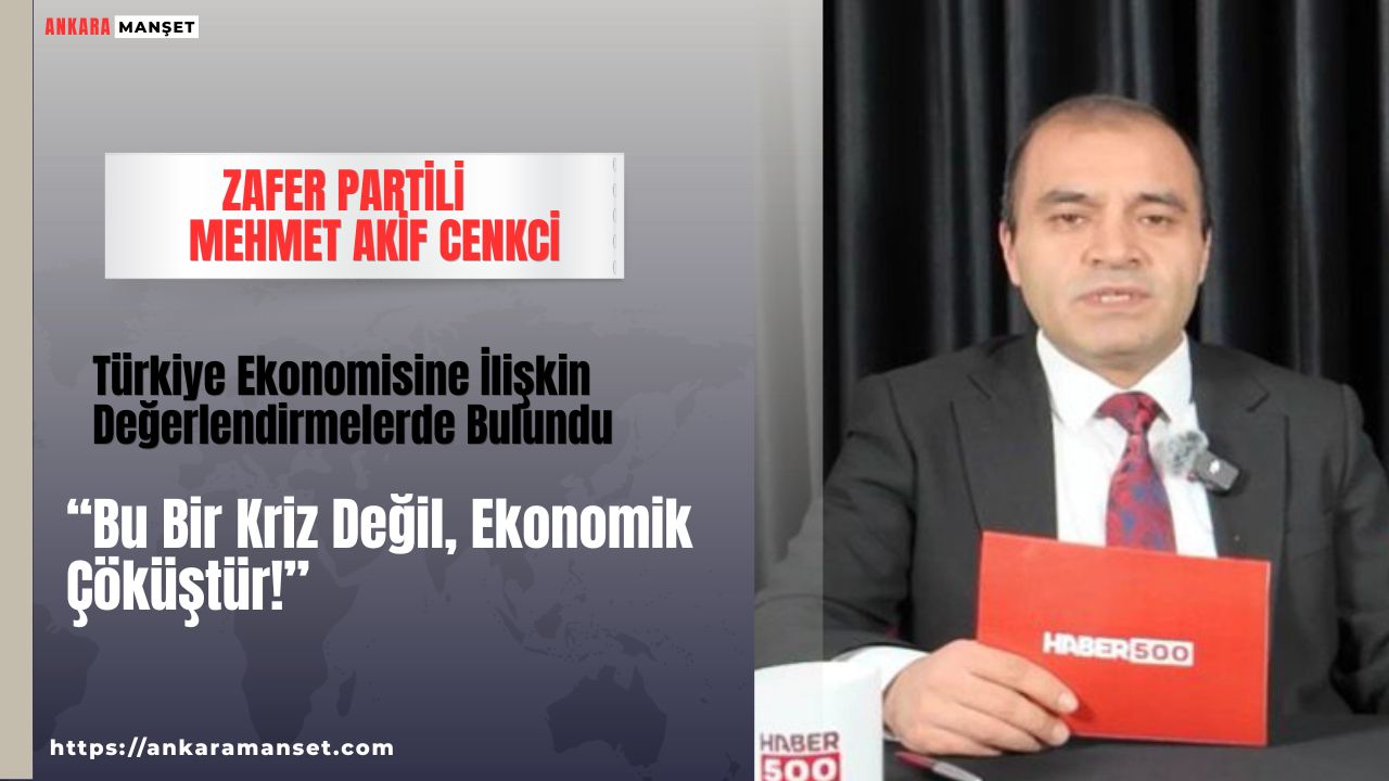 Zafer Partili Mehmet Akif Cenkci: “Bu Bir Kriz Değil, Ekonomik Çöküştür!”