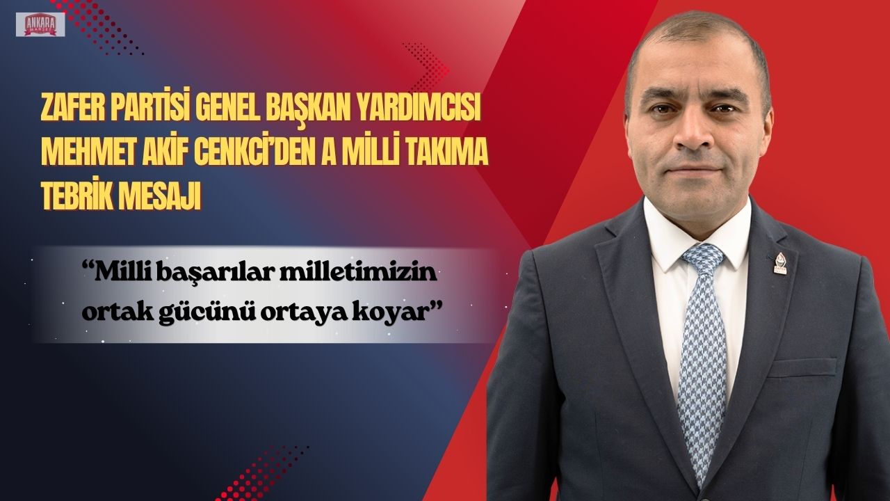 Zafer Partisi Genel Başkan Yardımcısı Mehmet Akif Cenkci: “Milli başarılar milletimizin ortak gücünü ortaya koyar”