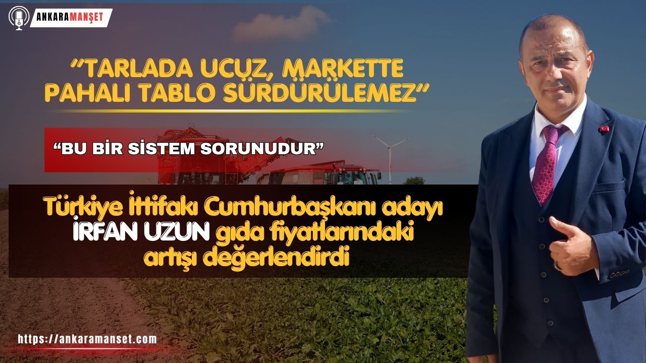 İrfan Uzun: Gıda Pahalılığı Ekonomik Değil Yapısal Bir Sorunun Sonucudur