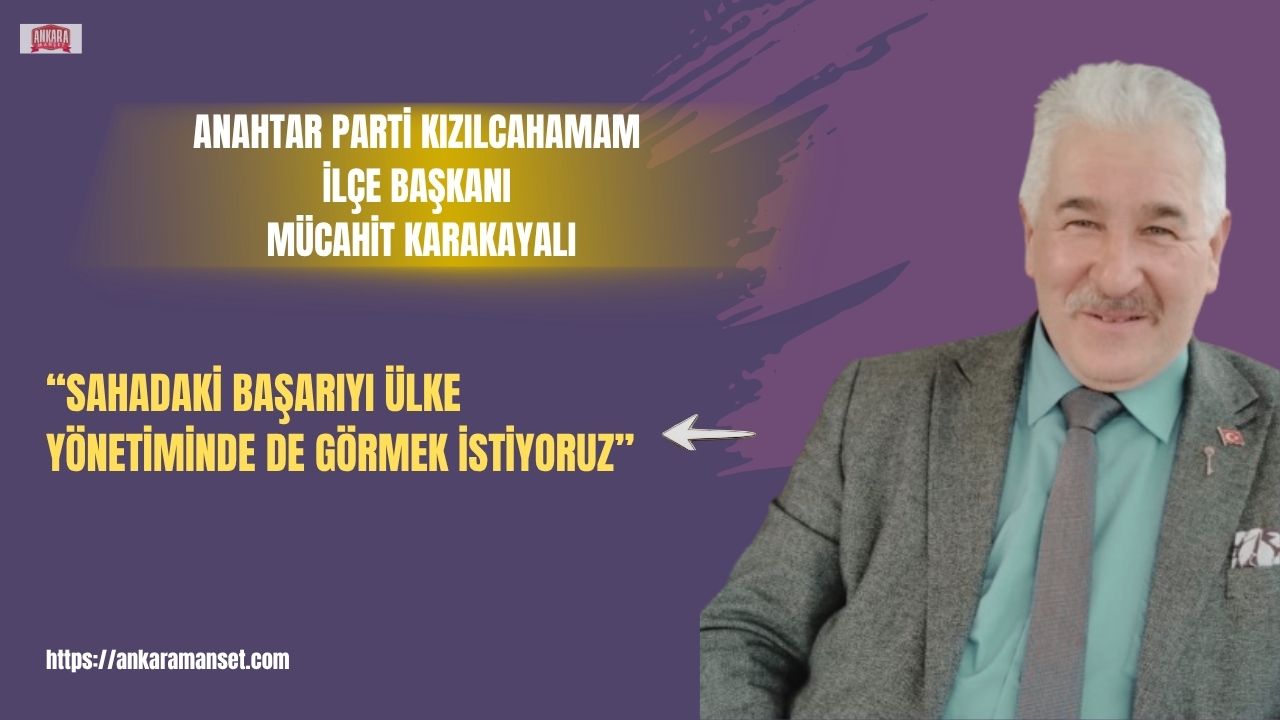 Anahtar Parti Kızılcahamam İlçe Başkanı Mücahit Karakayalı: “Sahadaki başarıyı ülke yönetiminde de görmek istiyoruz”
