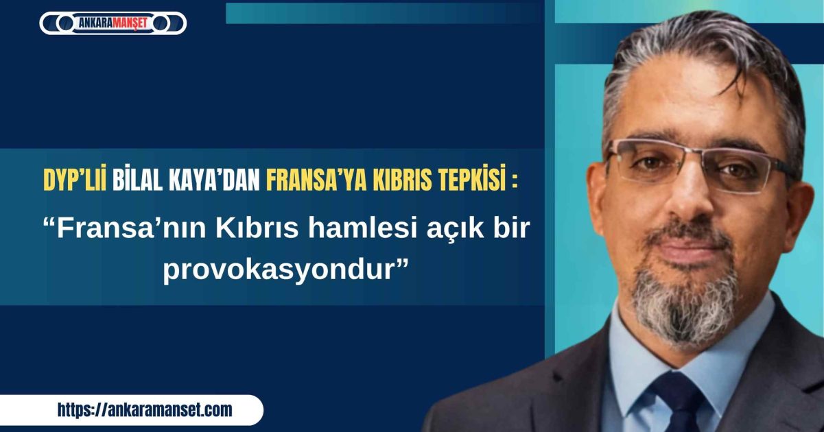 Bilal Kaya: Fransa’nın Kıbrıs hamlesi açık provokasyondur
