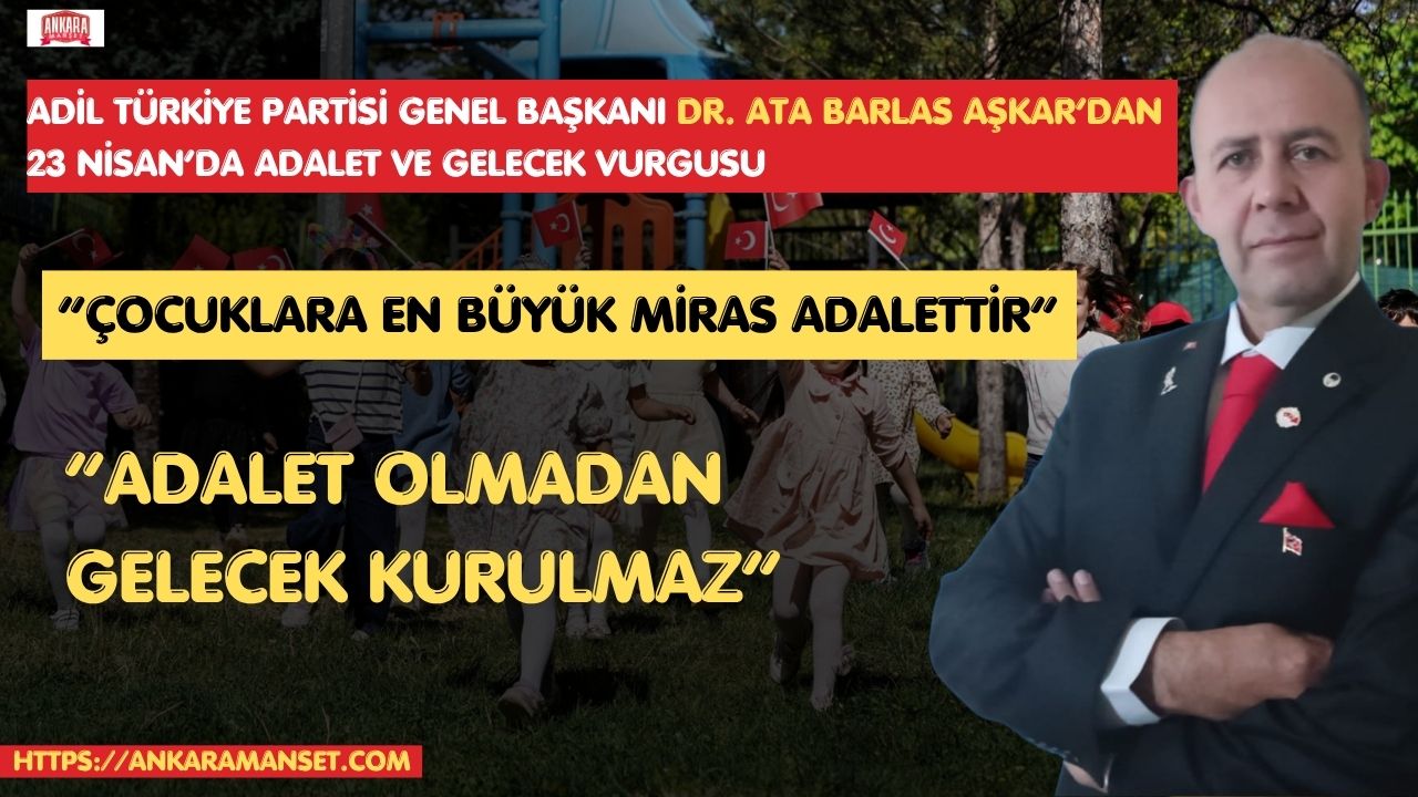 Adil Türkiye Partisi Genel Başkanı Ata Barlas Aşkar’dan 23 Nisan Mesajı: “Adaletin Tesis Edildiği Bir Ülke, Çocuklara Verilmiş En Büyük Bayramdır”