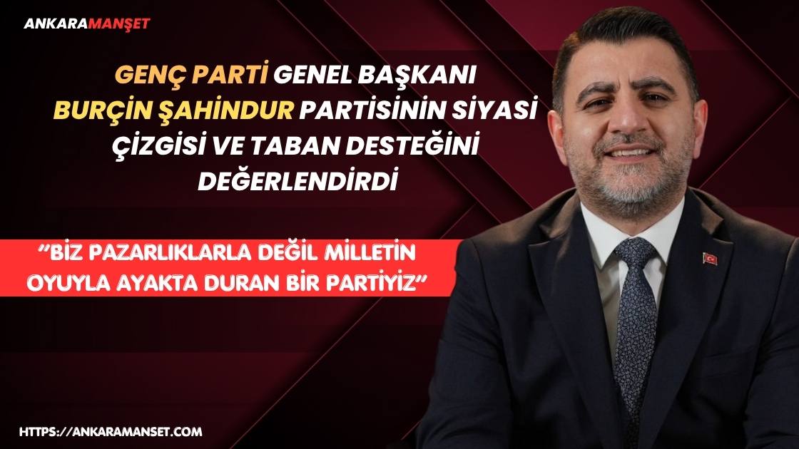Genç Parti Lideri Burçin Şahindur: “Biz Pazarlıkların Değil Milletin Oyuyla Ayakta Kalan Bir Partiyiz”