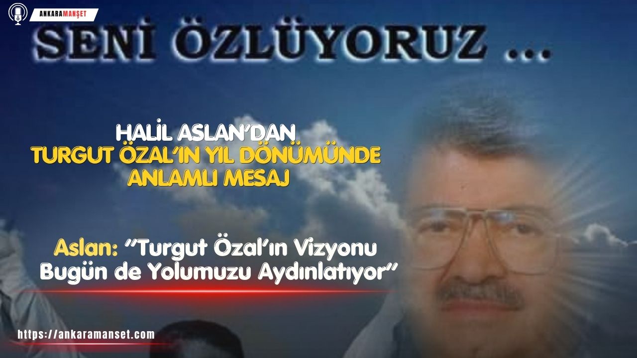 Halil Aslan: Turgut Özal’ın Vizyonu Bugün de Yolumuzu Aydınlatıyor