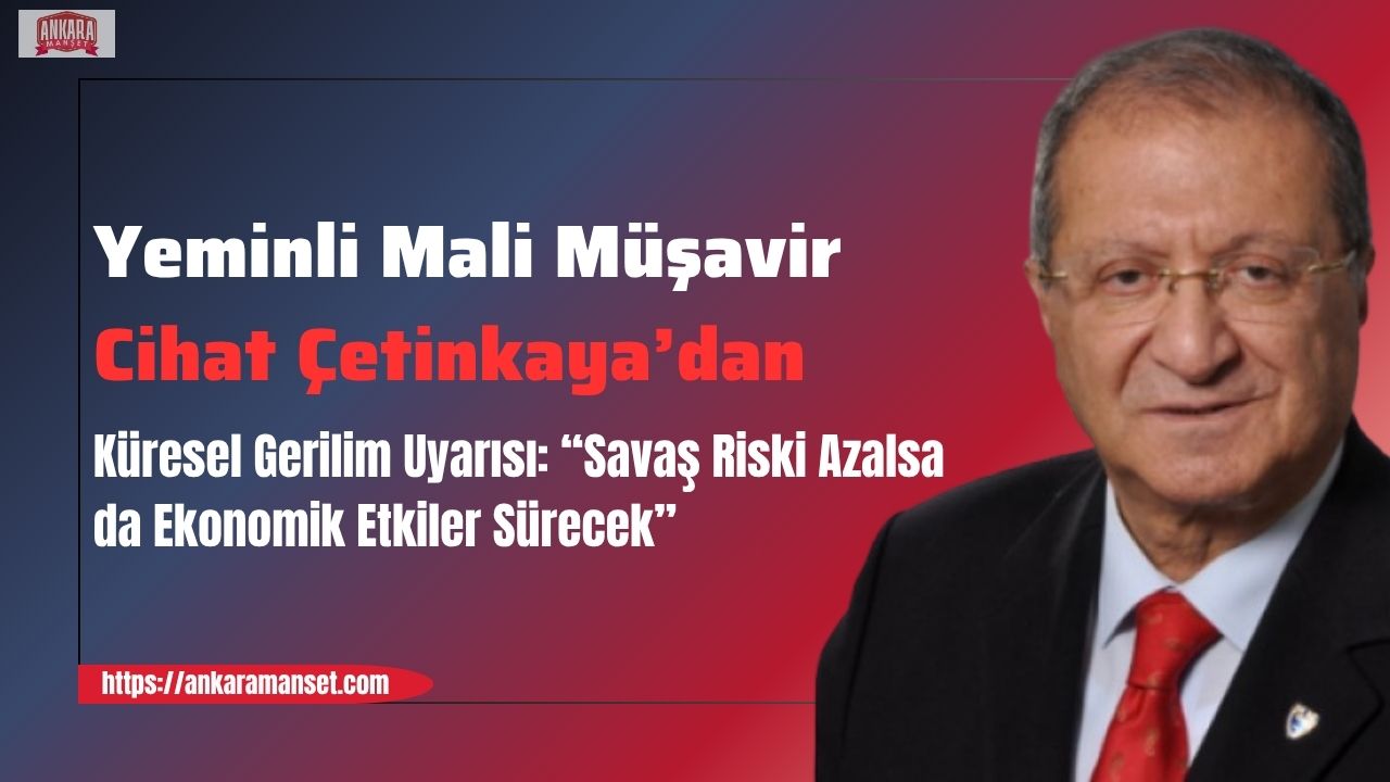 Mali Müşavir Cihat Çetinkaya: “Savaş riski azalsa da ekonomik etkiler devam edecek”
