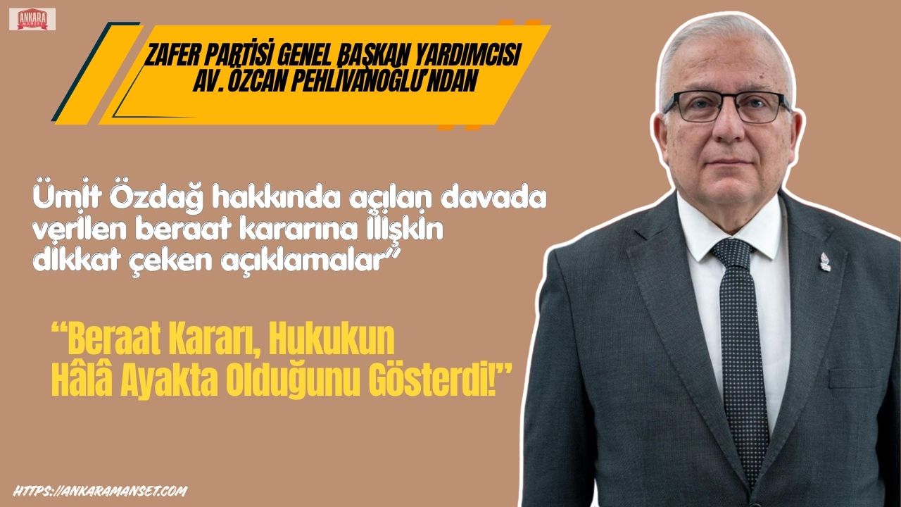 Zafer Partisi Genel Başkan Yardımcısı Av. Özcan Pehlivanoğlu: “Beraat Kararı, Hukukun Hâlâ Ayakta Olduğunu Gösterdi!”