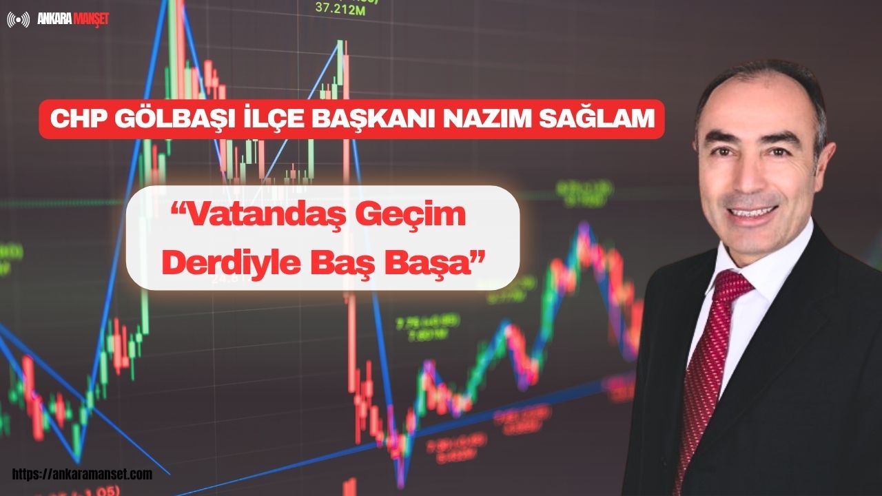 CHP Gölbaşı İlçe Başkanı Nazım Sağlam’dan Enflasyon Tepkisi: “Vatandaş Geçim Derdiyle Baş Başa”