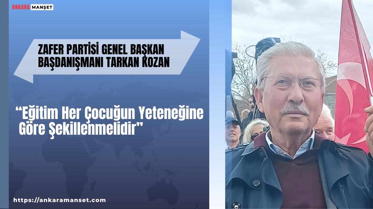 Zafer Partisi Genel Başkan Başdanışmanı Tarkan Kozan: Eğitim Her Çocuğun Yeteneğine Göre Şekillenmelidir