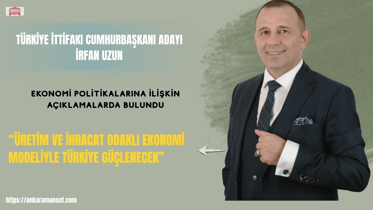 İrfan Uzun: Üretim Ve İhracat Odaklı Ekonomi Modeliyle Türkiye Güçlenecek