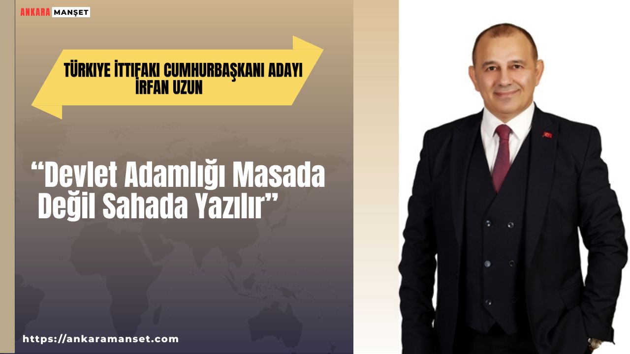  İrfan Uzun: Devlet Adamlığı Masada Değil Sahada Yazılır