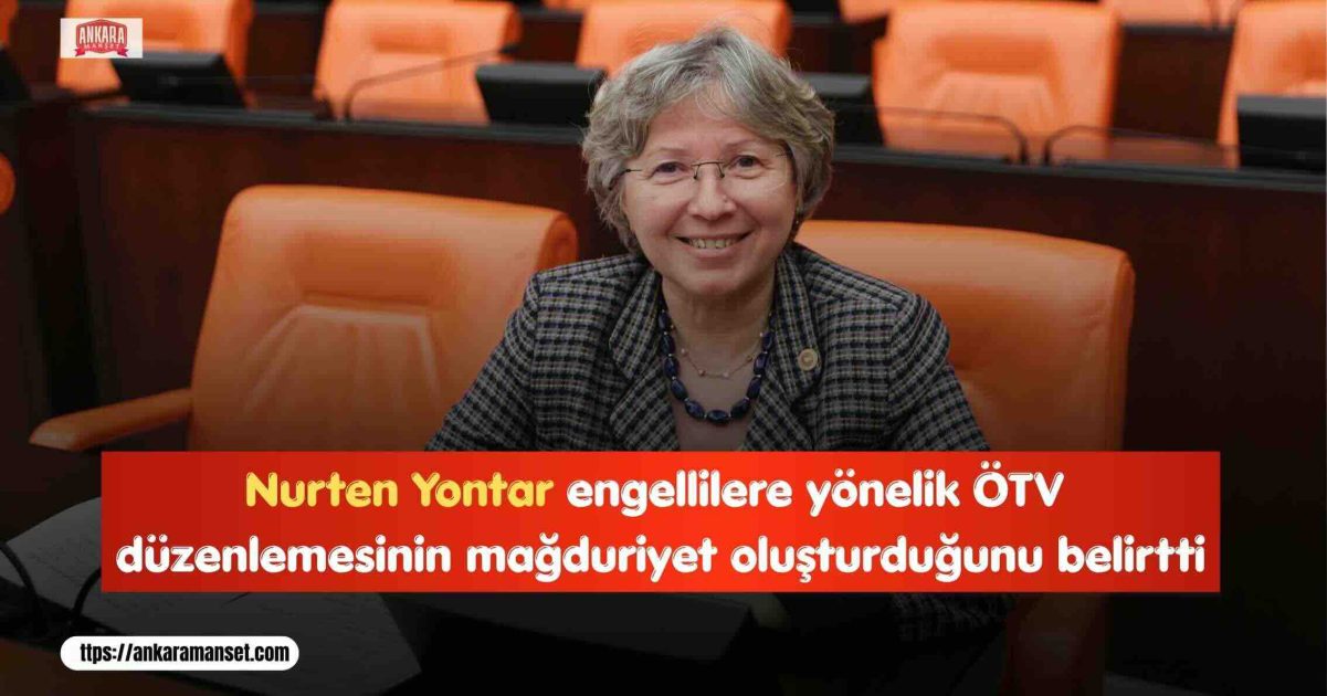 Nurten Yontar: Engelli Vatandaşların ÖTV Mağduriyeti Giderilmeli