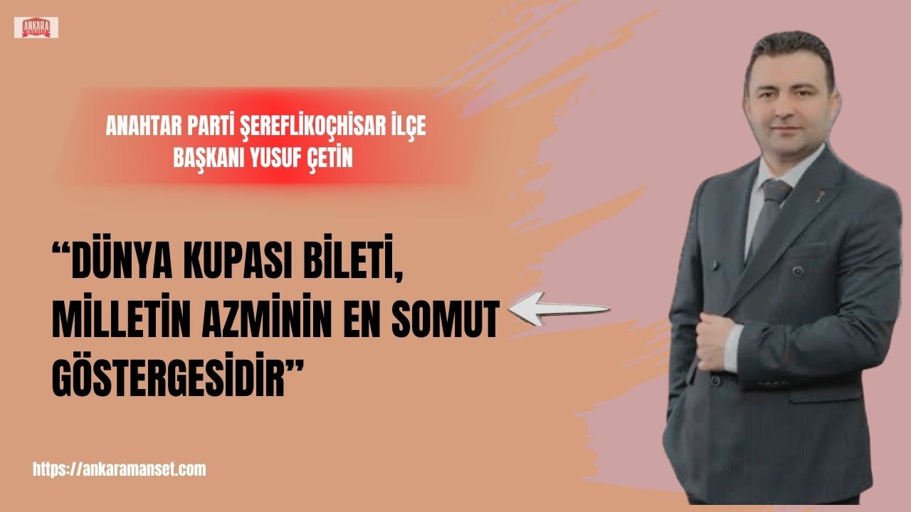 Anahtar Parti Şereflikoçhisar İlçe Başkanı Yusuf Çetin: “Dünya Kupası bileti, milletin azminin en somut göstergesidir”