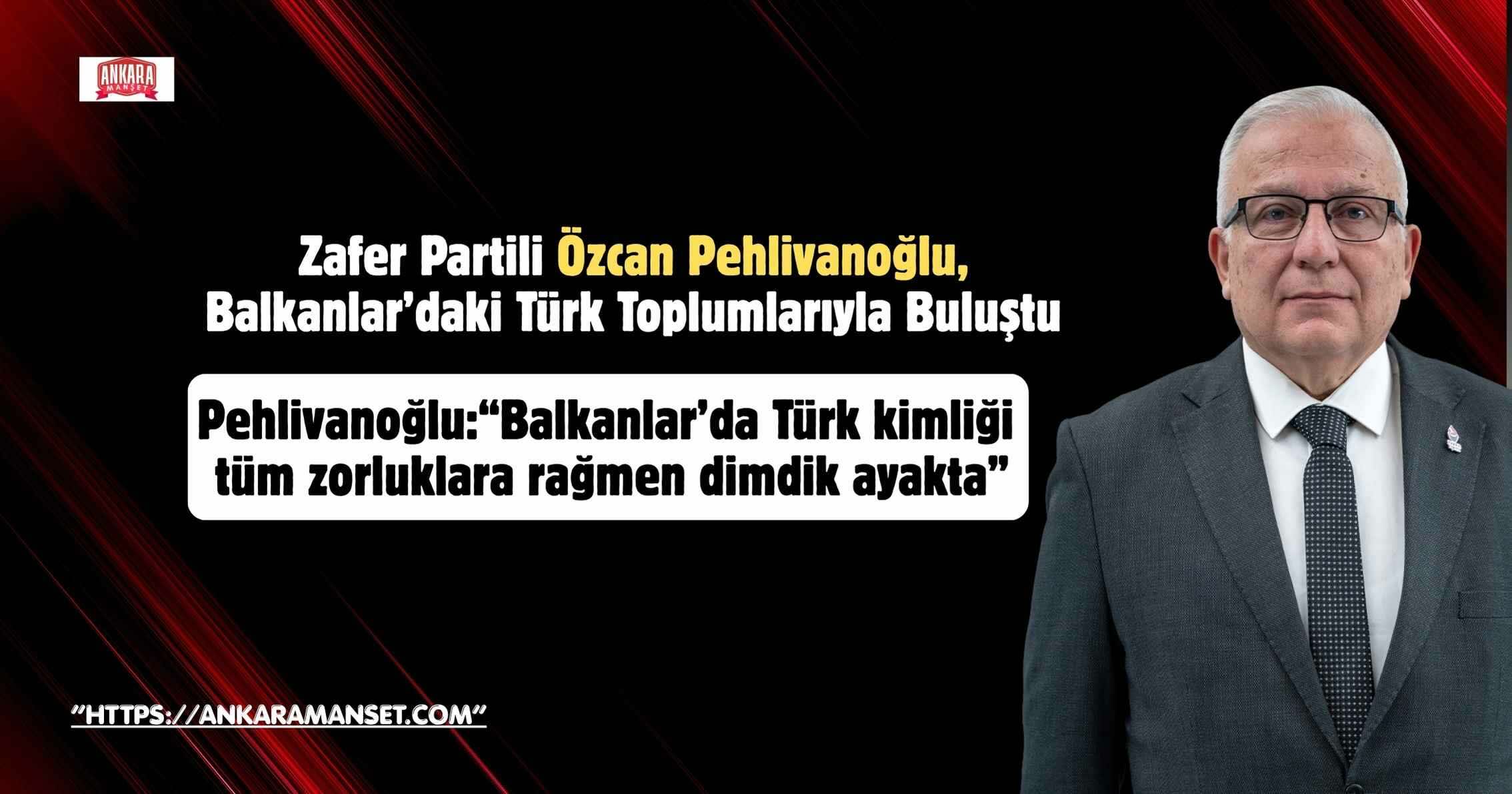Zafer Partili Pehlivanoğlu: Balkanlar’da Türk’ün Gücü ve Umudu Yeniden Yükseliyor