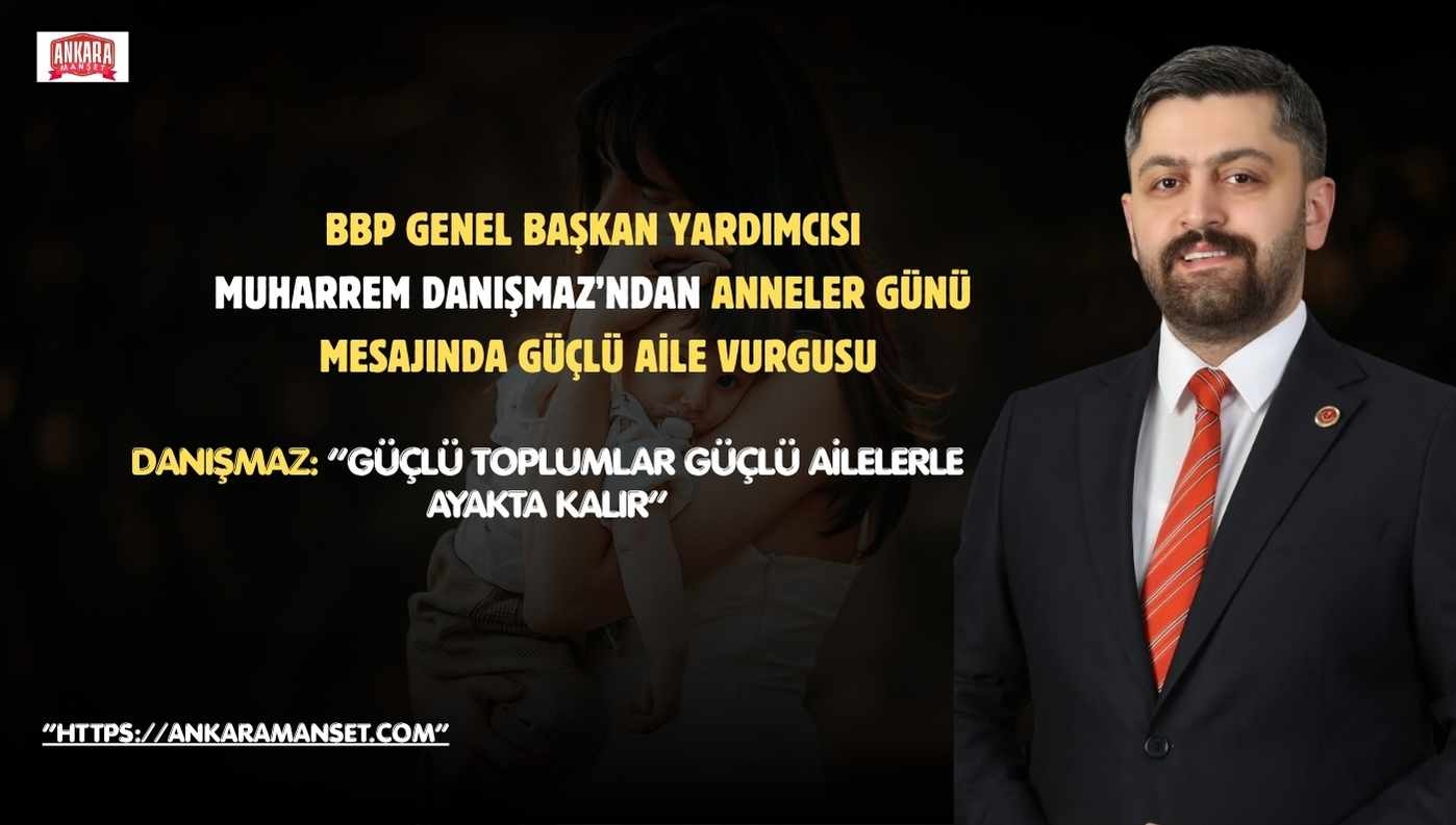 BBP Genel Merkez Yan Kuruluşlardan Sorumlu Genel Başkan Yardımcısı Muharrem Danışmaz’dan Anneler Günü Mesajı
