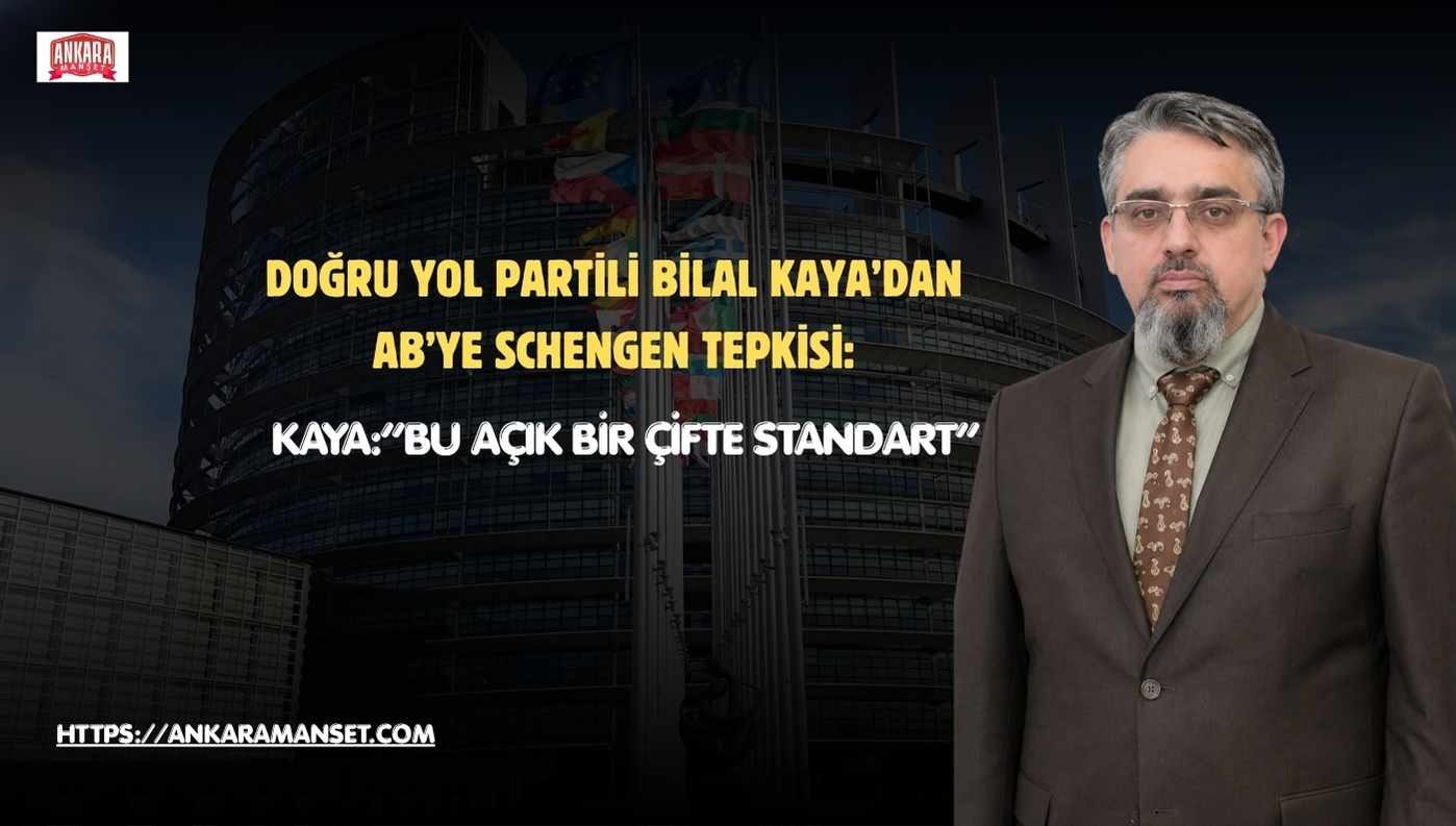 Doğru Yol Partisi Genel Başkan Yardımcısı Dış İlişkiler Başkanı Bilal Kaya: “Türk Vatandaşlarına Uygulanan Schengen Engeli Kabul Edilemez”