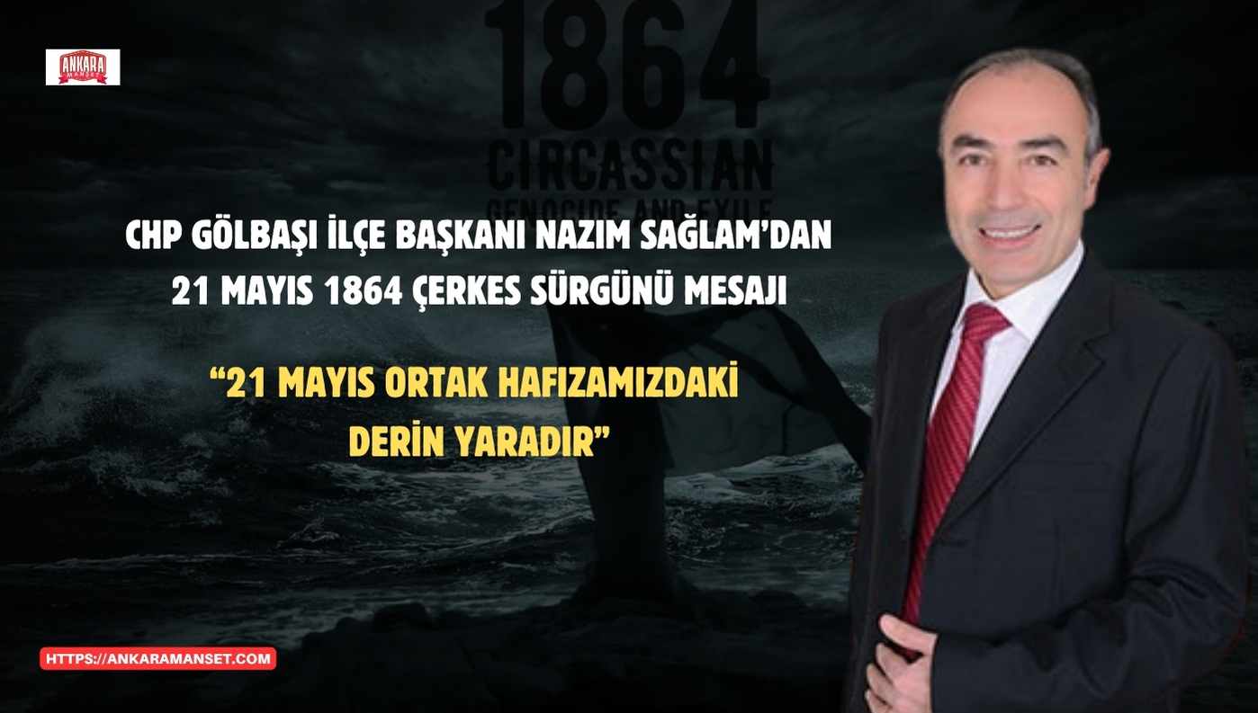 CHP Gölbaşı İlçe Başkanı Nazım Sağlam: “21 Mayıs, Ortak Hafızamızdaki Derin Yaradır”