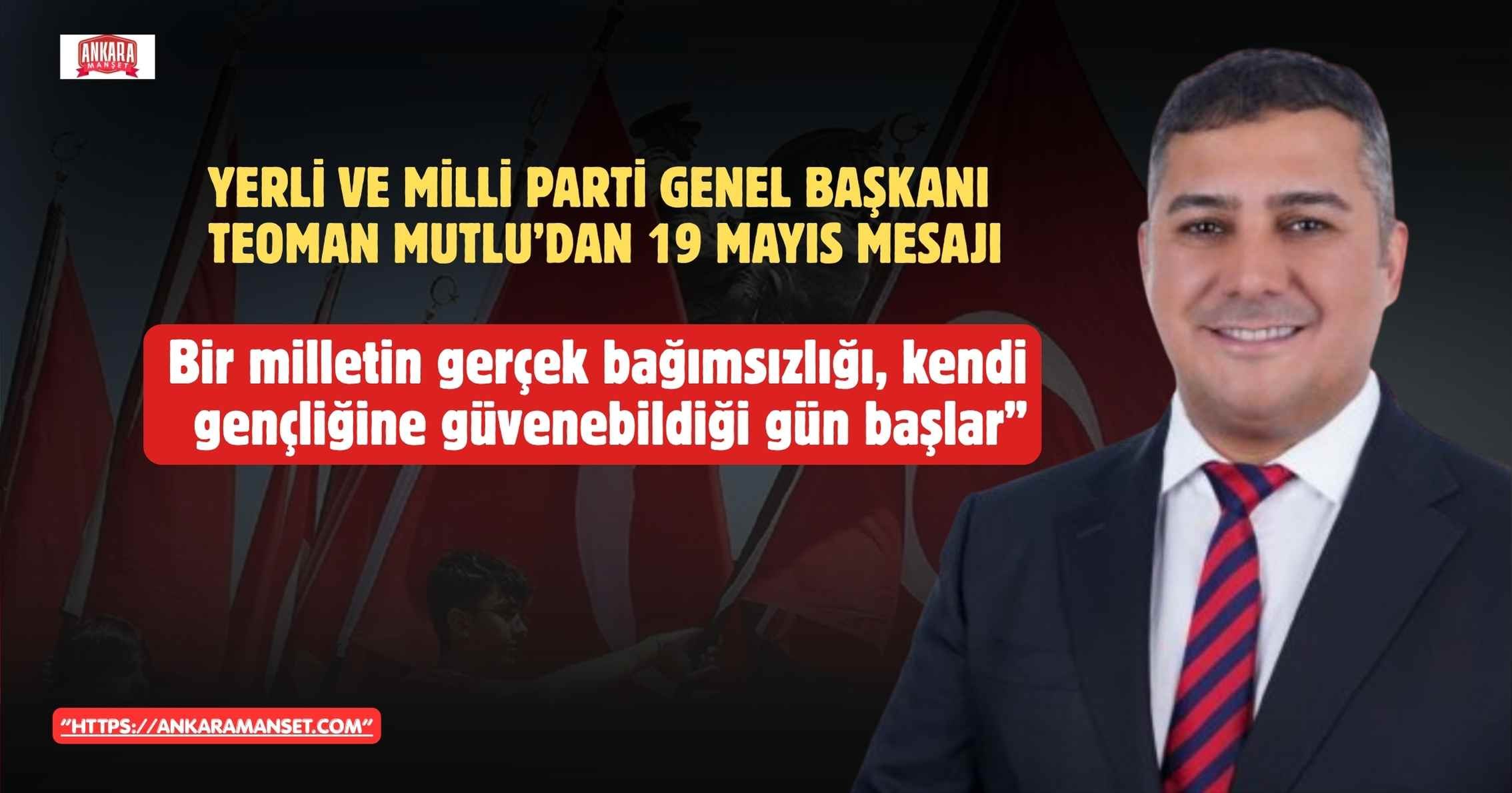 Yerli ve Milli Parti Genel Başkanı Teoman Mutlu’dan 19 Mayıs Mesajı: “Bir Milletin Gerçek Bağımsızlığı, Kendi Gençliğine Güvenebildiği Gün Başlar”